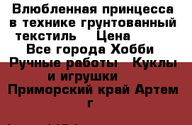 Влюбленная принцесса в технике грунтованный текстиль. › Цена ­ 700 - Все города Хобби. Ручные работы » Куклы и игрушки   . Приморский край,Артем г.